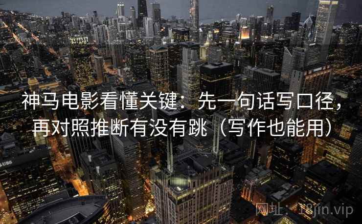 神马电影看懂关键：先一句话写口径，再对照推断有没有跳（写作也能用）