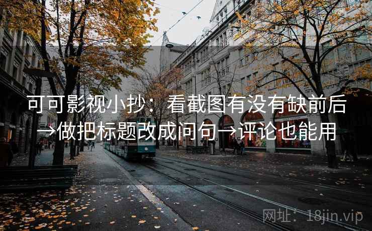 可可影视小抄：看截图有没有缺前后→做把标题改成问句→评论也能用