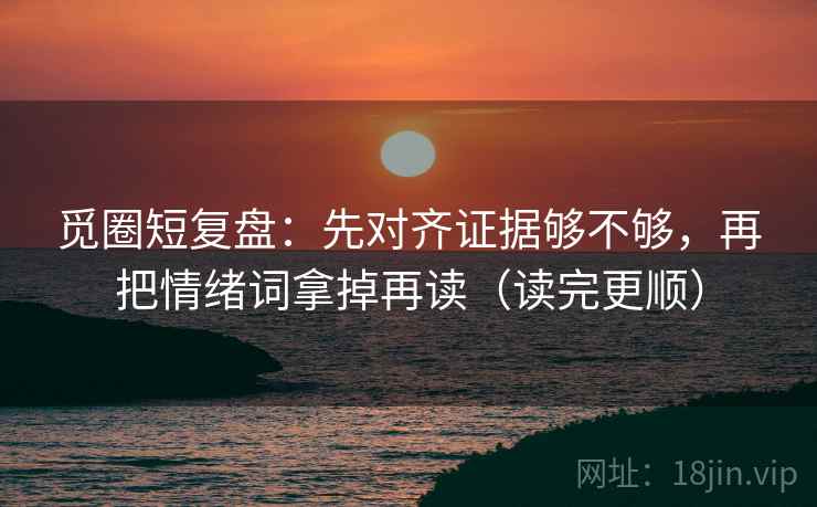 觅圈短复盘：先对齐证据够不够，再把情绪词拿掉再读（读完更顺）
