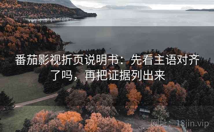 番茄影视折页说明书:先看主语对齐了吗,再把证据列出来 番茄影视折页说明书:先看主语对齐了吗,再把证据列出来