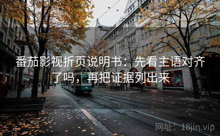 番茄影视折页说明书:先看主语对齐了吗,再把证据列出来 番茄影视折页说明书:先看主语对齐了吗,再把证据列出来