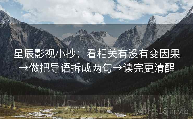星辰影视小抄：看相关有没有变因果→做把导语拆成两句→读完更清醒