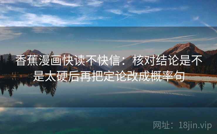 香蕉漫画快读不快信：核对结论是不是太硬后再把定论改成概率句
