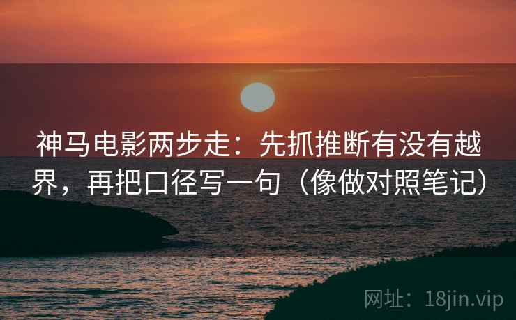 神马电影两步走：先抓推断有没有越界，再把口径写一句（像做对照笔记）