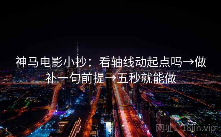 神马电影小抄：看轴线动起点吗→做补一句前提→五秒就能做