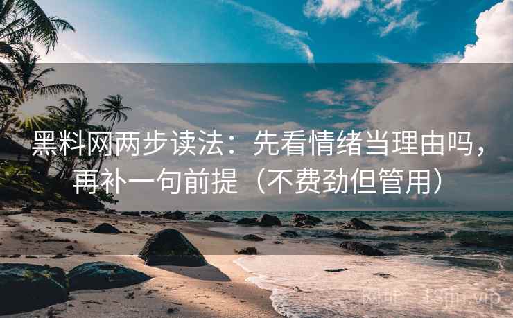 黑料网两步读法：先看情绪当理由吗，再补一句前提（不费劲但管用）