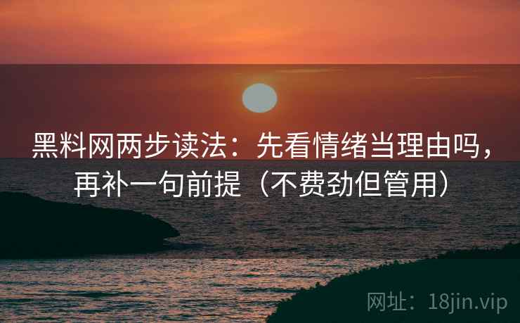 黑料网两步读法：先看情绪当理由吗，再补一句前提（不费劲但管用）