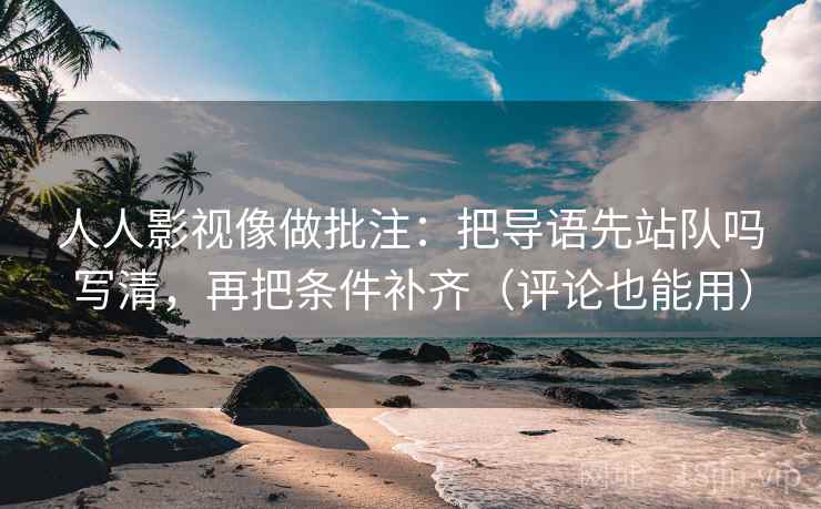 人人影视像做批注:把导语先站队吗写清,再把条件补齐(评论也能用) 人人影视像做批注:把导语先站队吗写清,再把条件补齐(评论也能用)