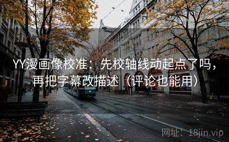 YY漫画像校准:先校轴线动起点了吗,再把字幕改描述(评论也能用) YY漫画像校准:先校轴线动起点了吗,再把字幕改描述(评论也能用)