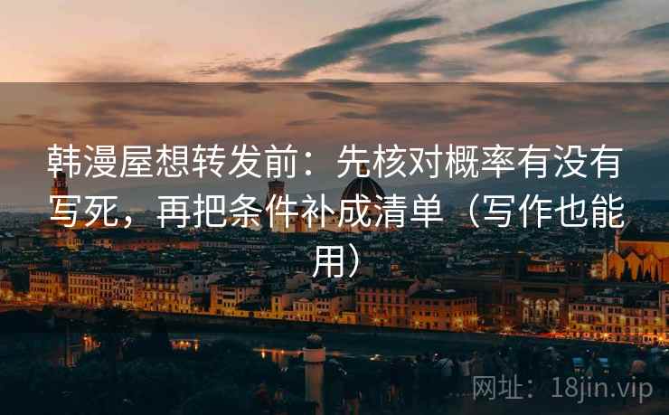 韩漫屋想转发前：先核对概率有没有写死，再把条件补成清单（写作也能用）