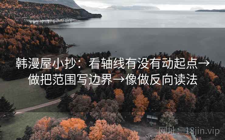 韩漫屋小抄：看轴线有没有动起点→做把范围写边界→像做反向读法