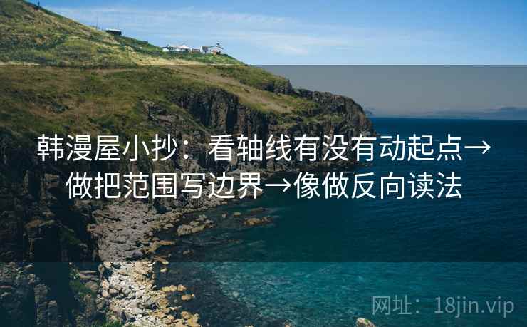 韩漫屋小抄：看轴线有没有动起点→做把范围写边界→像做反向读法