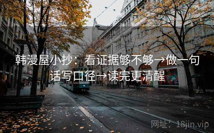 韩漫屋小抄：看证据够不够→做一句话写口径→读完更清醒