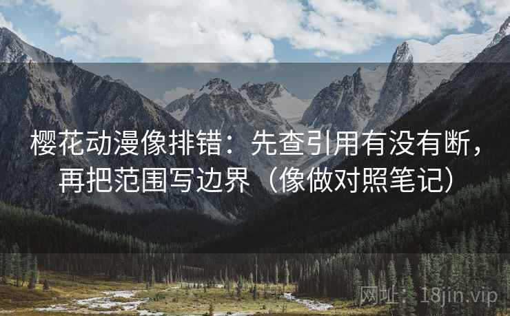 樱花动漫像排错:先查引用有没有断,再把范围写边界(像做对照笔记) 樱花动漫像排错:先查引用有没有断,再把范围写边界(像做对照笔记)