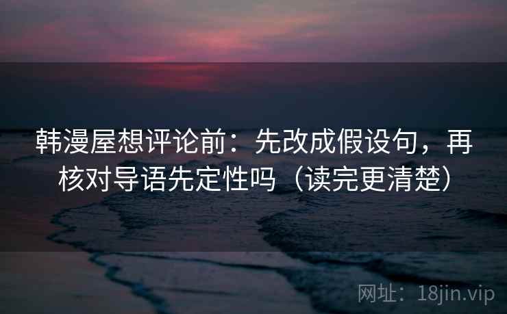 韩漫屋想评论前：先改成假设句，再核对导语先定性吗（读完更清楚）