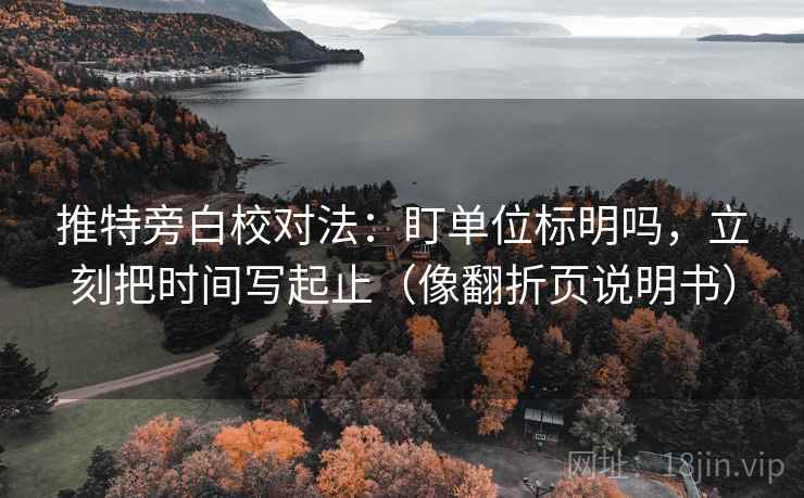 推特旁白校对法:盯单位标明吗,立刻把时间写起止(像翻折页说明书) 推特旁白校对法:盯单位标明吗,立刻把时间写起止(像翻折页说明书)