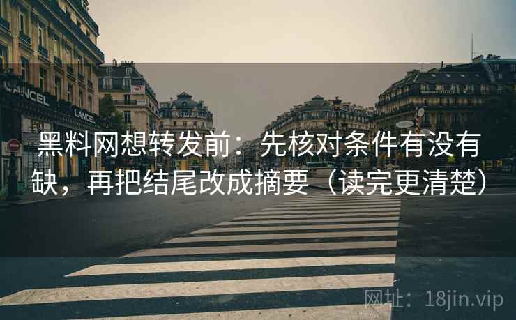 黑料网想转发前:先核对条件有没有缺,再把结尾改成摘要(读完更清楚) 黑料网想转发前:先核对条件有没有缺,再把结尾改成摘要(读完更清楚)