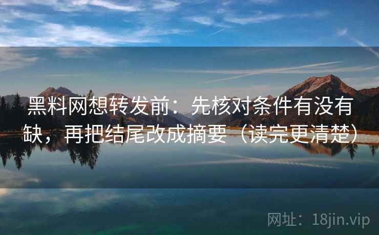 黑料网想转发前:先核对条件有没有缺,再把结尾改成摘要(读完更清楚) 黑料网想转发前:先核对条件有没有缺,再把结尾改成摘要(读完更清楚)