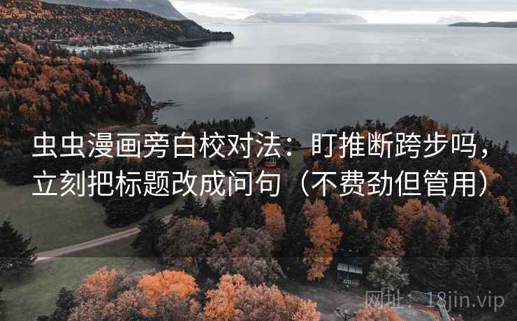 虫虫漫画旁白校对法：盯推断跨步吗，立刻把标题改成问句（不费劲但管用）