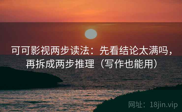 可可影视两步读法:先看结论太满吗,再拆成两步推理(写作也能用) 可可影视两步读法:先看结论太满吗,再拆成两步推理(写作也能用)
