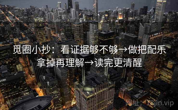 觅圈小抄:看证据够不够→做把配乐拿掉再理解→读完更清醒 觅圈小抄:看证据够不够→做把配乐拿掉再理解→读完更清醒