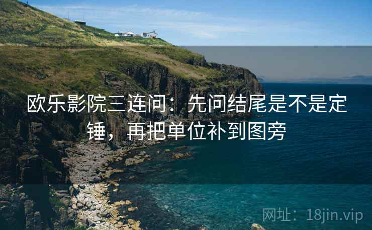欧乐影院三连问：先问结尾是不是定锤，再把单位补到图旁