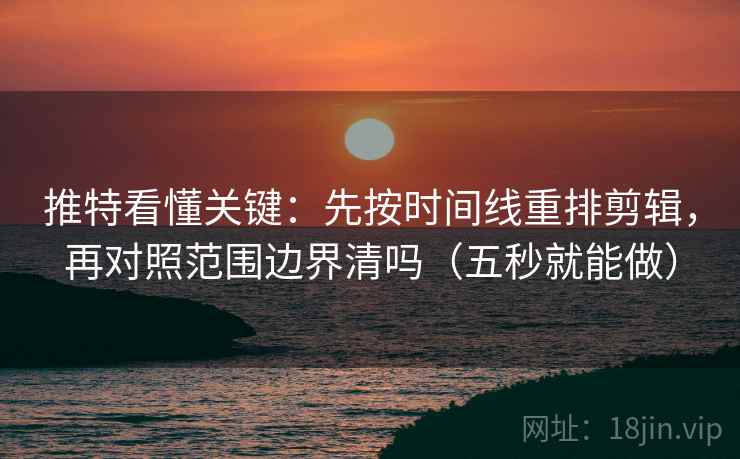 推特看懂关键:先按时间线重排剪辑,再对照范围边界清吗(五秒就能做) 推特看懂关键:先按时间线重排剪辑,再对照范围边界清吗(五秒就能做)