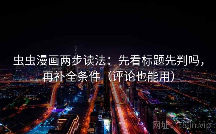 虫虫漫画两步读法:先看标题先判吗,再补全条件(评论也能用) 虫虫漫画两步读法:先看标题先判吗,再补全条件(评论也能用)