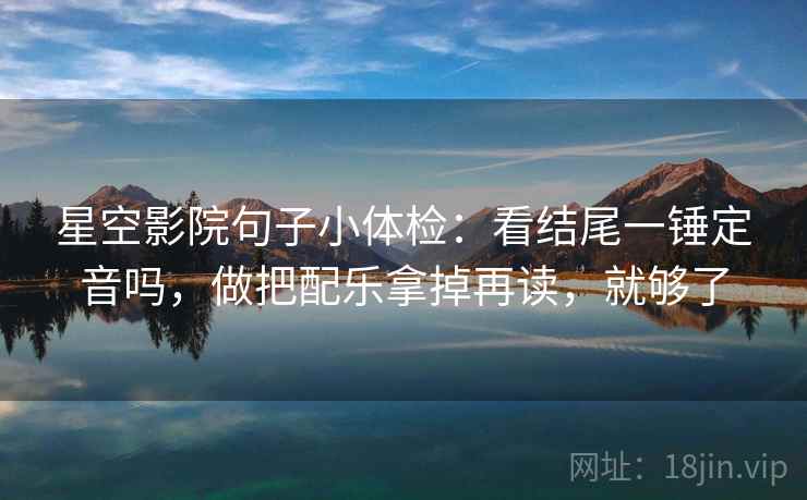星空影院句子小体检：看结尾一锤定音吗，做把配乐拿掉再读，就够了