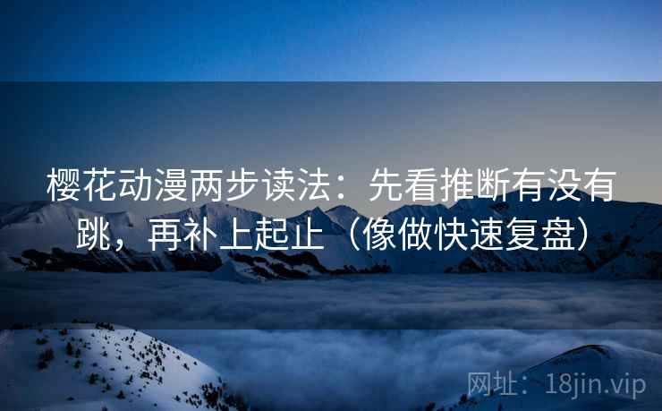 樱花动漫两步读法:先看推断有没有跳,再补上起止(像做快速复盘) 樱花动漫两步读法:先看推断有没有跳,再补上起止(像做快速复盘)