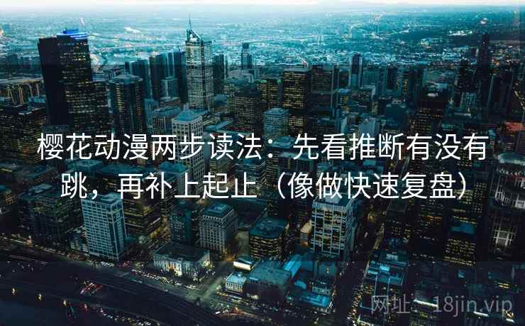 樱花动漫两步读法:先看推断有没有跳,再补上起止(像做快速复盘) 樱花动漫两步读法:先看推断有没有跳,再补上起止(像做快速复盘)