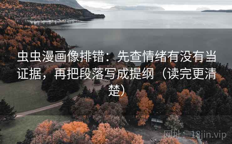 虫虫漫画像排错：先查情绪有没有当证据，再把段落写成提纲（读完更清楚）