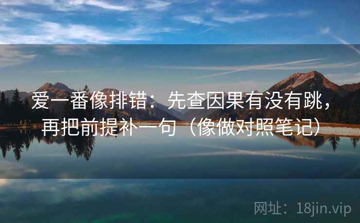 爱一番像排错:先查因果有没有跳,再把前提补一句(像做对照笔记) 爱一番像排错:先查因果有没有跳,再把前提补一句(像做对照笔记)