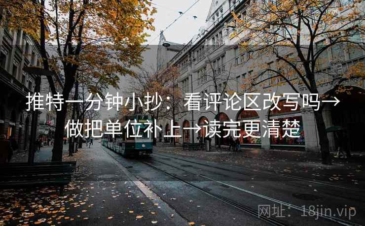 推特一分钟小抄：看评论区改写吗→做把单位补上→读完更清楚