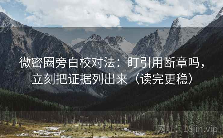 微密圈旁白校对法:盯引用断章吗,立刻把证据列出来(读完更稳) 微密圈旁白校对法:盯引用断章吗,立刻把证据列出来(读完更稳)