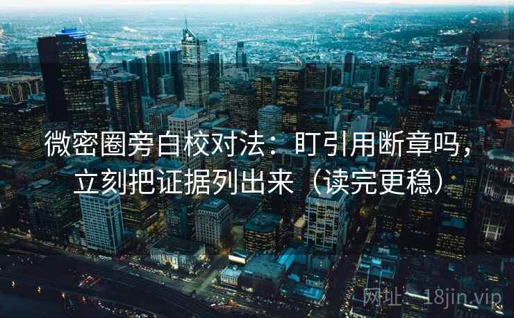 微密圈旁白校对法:盯引用断章吗,立刻把证据列出来(读完更稳) 微密圈旁白校对法:盯引用断章吗,立刻把证据列出来(读完更稳)