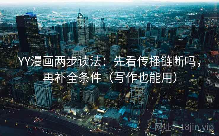 YY漫画两步读法:先看传播链断吗,再补全条件(写作也能用) YY漫画两步读法:先看传播链断吗,再补全条件(写作也能用)