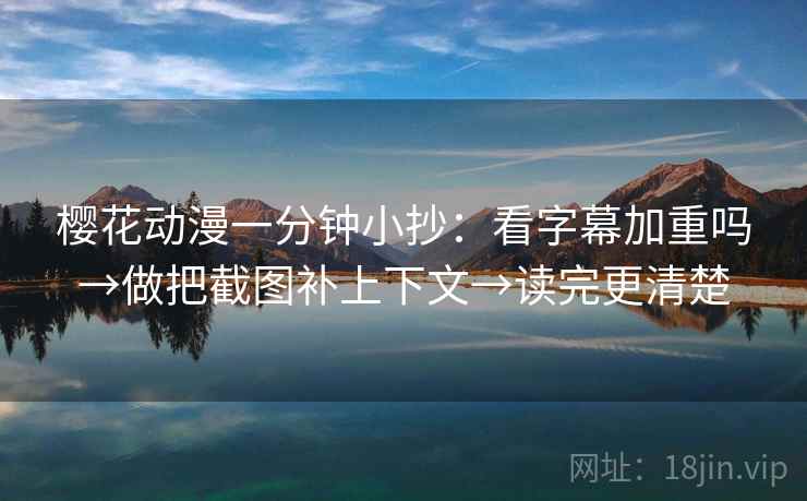 樱花动漫一分钟小抄：看字幕加重吗→做把截图补上下文→读完更清楚