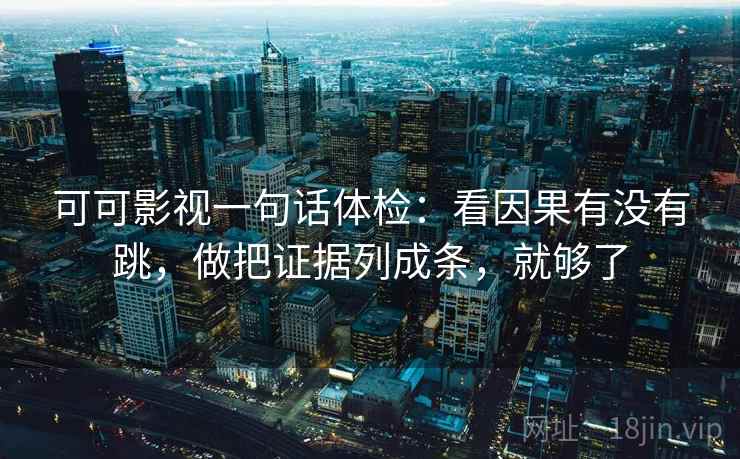 可可影视一句话体检：看因果有没有跳，做把证据列成条，就够了