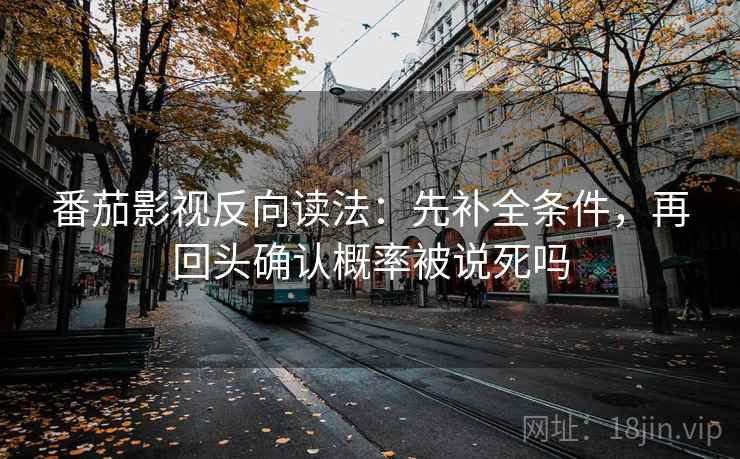 番茄影视反向读法：先补全条件，再回头确认概率被说死吗