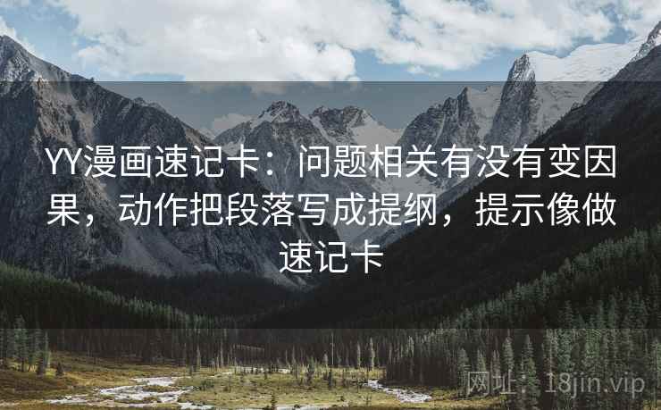 YY漫画速记卡：问题相关有没有变因果，动作把段落写成提纲，提示像做速记卡