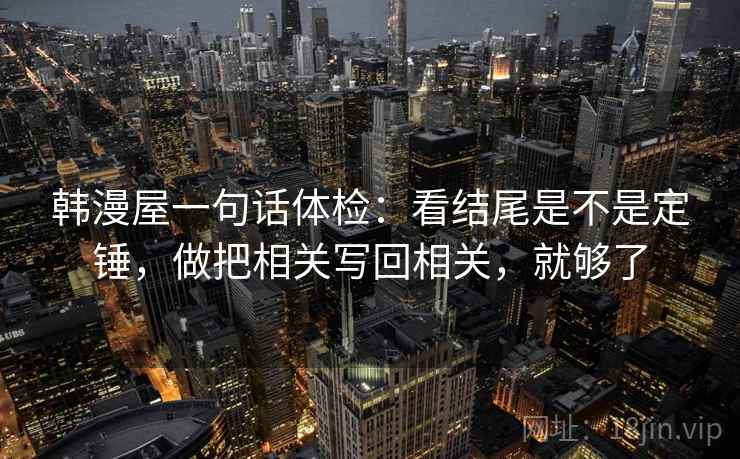 韩漫屋一句话体检：看结尾是不是定锤，做把相关写回相关，就够了