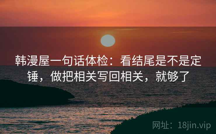 韩漫屋一句话体检：看结尾是不是定锤，做把相关写回相关，就够了