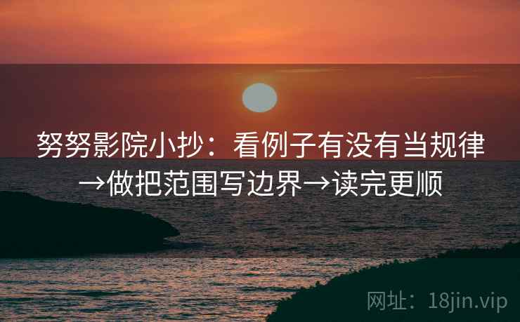 努努影院小抄：看例子有没有当规律→做把范围写边界→读完更顺