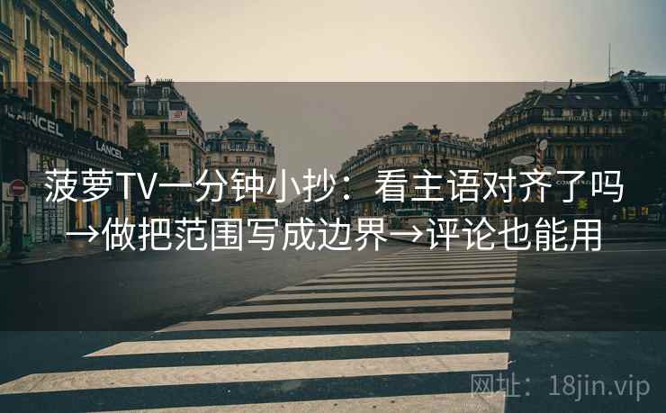 菠萝TV一分钟小抄：看主语对齐了吗→做把范围写成边界→评论也能用