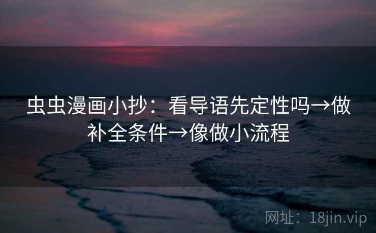 虫虫漫画小抄：看导语先定性吗→做补全条件→像做小流程