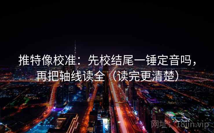 推特像校准：先校结尾一锤定音吗，再把轴线读全（读完更清楚）