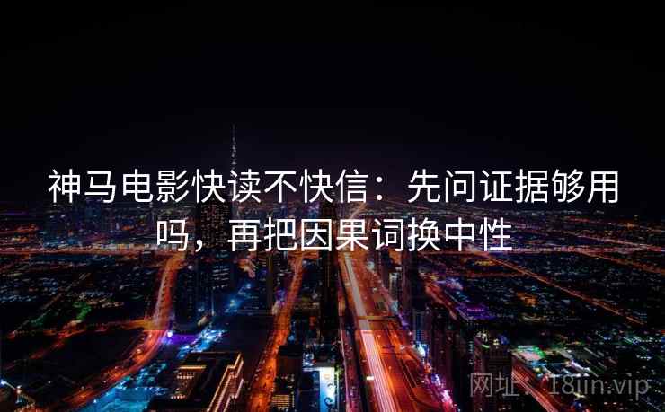 神马电影快读不快信：先问证据够用吗，再把因果词换中性