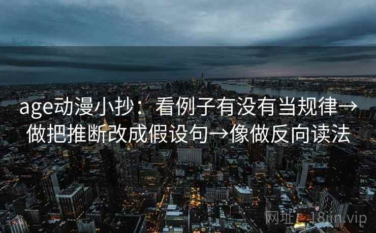 age动漫小抄：看例子有没有当规律→做把推断改成假设句→像做反向读法