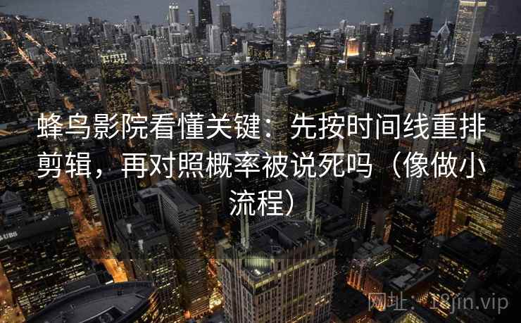 蜂鸟影院看懂关键：先按时间线重排剪辑，再对照概率被说死吗（像做小流程）